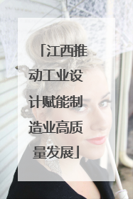 江西推动工业设计赋能制造业高质量发展