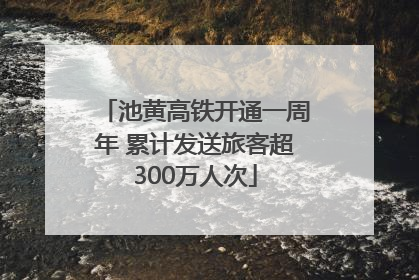 池黄高铁开通一周年 累计发送旅客超300万人次