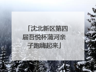 沈北新区第四届吾悦杯蒲河亲子跑嗨起来