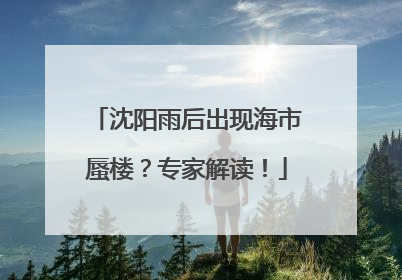 沈阳雨后出现海市蜃楼？专家解读！