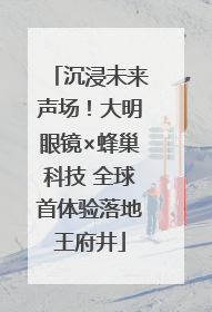 沉浸未来声场！大明眼镜×蜂巢科技 全球首体验落地王府井