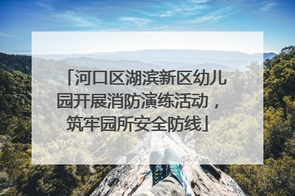 河口区湖滨新区幼儿园开展消防演练活动，筑牢园所安全防线