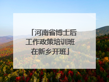 河南省博士后工作政策培训班在新乡开班