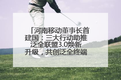 河南移动董事长首建国：三大行动助推泛全联盟3.0焕新升级，共创泛全终端万亿级产业生态
