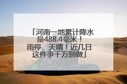 河南一地累计降水量488.4毫米！雨停、天晴！近几日这件事千万别做