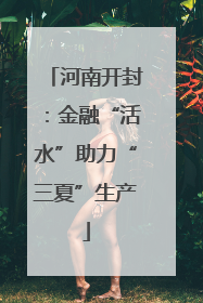 河南开封：金融“活水”助力“三夏”生产
