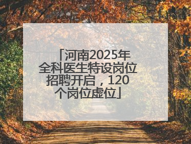 河南2025年全科医生特设岗位招聘开启，120个岗位虚位