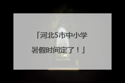 河北5市中小学暑假时间定了！