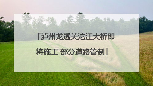 泸州龙透关沱江大桥即将施工 部分道路管制