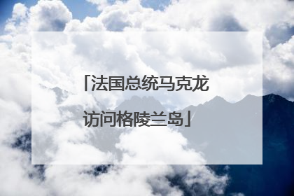 法国总统马克龙访问格陵兰岛