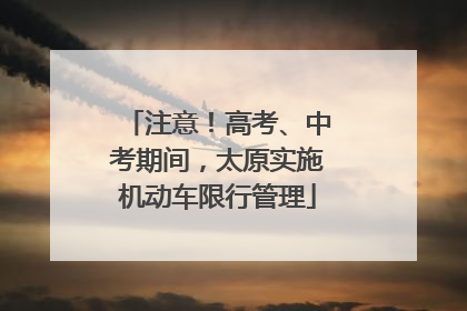 注意！高考、中考期间，太原实施机动车限行管理