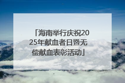海南举行庆祝2025年献血者日暨无偿献血表彰活动