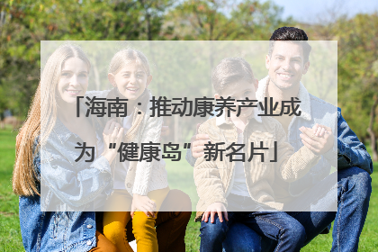 海南：推动康养产业成为“健康岛”新名片