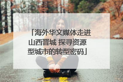 海外华文媒体走进山西晋城 探寻资源型城市的转型密码