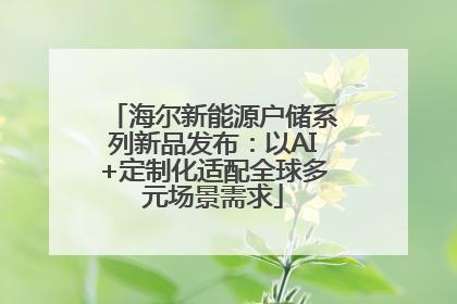 海尔新能源户储系列新品发布：以AI+定制化适配全球多元场景需求
