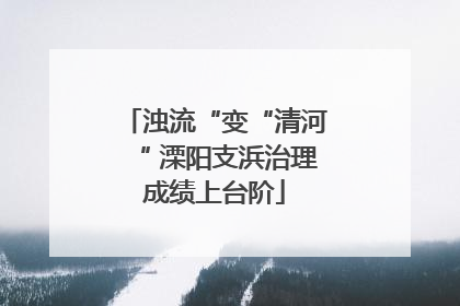 浊流“变“清河“ 溧阳支浜治理成绩上台阶