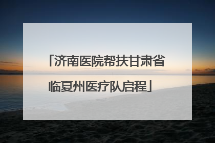 济南医院帮扶甘肃省临夏州医疗队启程