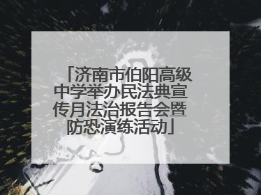 济南市伯阳高级中学举办民法典宣传月法治报告会暨防恐演练活动