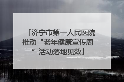 济宁市第一人民医院推动“老年健康宣传周”活动落地见效