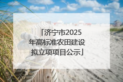 济宁市2025年高标准农田建设拟立项项目公示