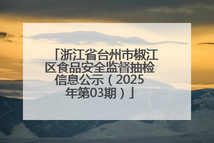 浙江省台州市椒江区食品安全监督抽检信息公示（2025年第03期）