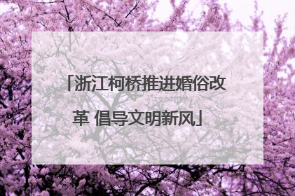 浙江柯桥推进婚俗改革 倡导文明新风