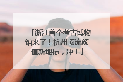 浙江首个考古博物馆来了！杭州顶流颜值新地标，冲！