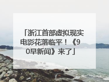 浙江首部虚拟现实电影花落临平！《90早新闻》来了