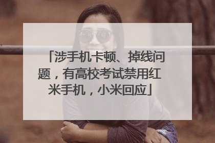 涉手机卡顿、掉线问题，有高校考试禁用红米手机，小米回应