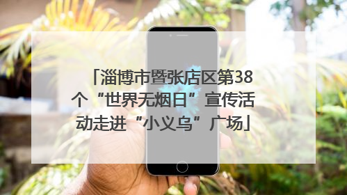 淄博市暨张店区第38个“世界无烟日”宣传活动走进“小义乌”广场