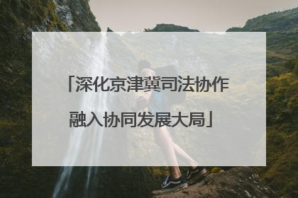 深化京津冀司法协作 融入协同发展大局