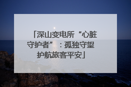 深山变电所“心脏守护者”：孤独守望护航旅客平安