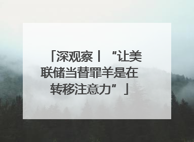 深观察丨“让美联储当替罪羊是在转移注意力”