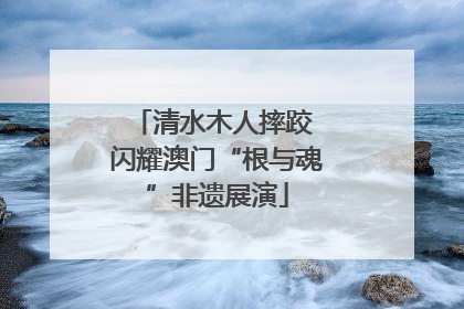 清水木人摔跤 闪耀澳门“根与魂”非遗展演