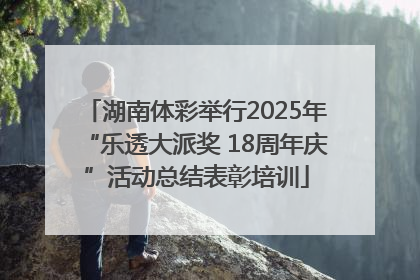 湖南体彩举行2025年“乐透大派奖 18周年庆”活动总结表彰培训