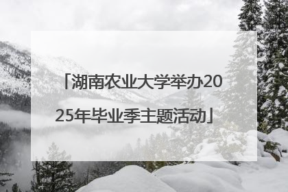 湖南农业大学举办2025年毕业季主题活动