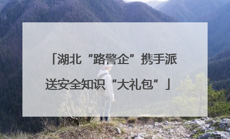 湖北“路警企”携手派送安全知识“大礼包”