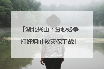 湖北兴山：分秒必争 打好烟叶救灾保卫战