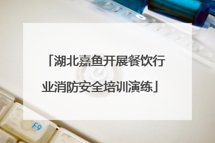 湖北嘉鱼开展餐饮行业消防安全培训演练