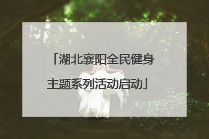 湖北襄阳全民健身主题系列活动启动