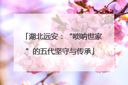 湖北远安：“唢呐世家”的五代坚守与传承