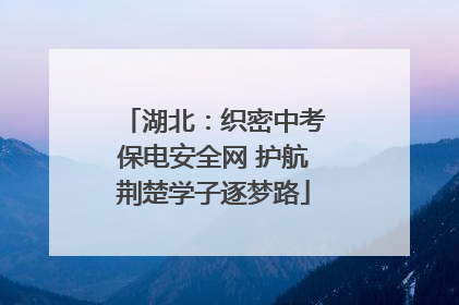 湖北：织密中考保电安全网 护航荆楚学子逐梦路