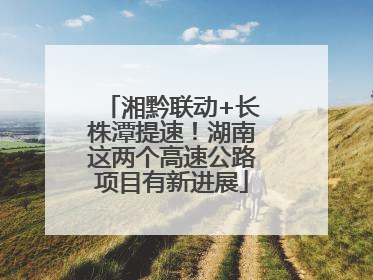 湘黔联动+长株潭提速！湖南这两个高速公路项目有新进展