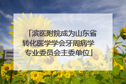 滨医附院成为山东省转化医学学会牙周病学专业委员会主委单位