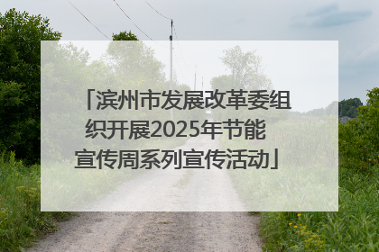 滨州市发展改革委组织开展2025年节能宣传周系列宣传活动