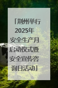 荆州举行2025年安全生产月启动仪式暨安全宣传咨询日活动