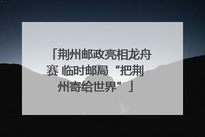 荆州邮政亮相龙舟赛 临时邮局“把荆州寄给世界”