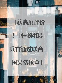 获高度评价！中国维和步兵营通过联合国装备核查