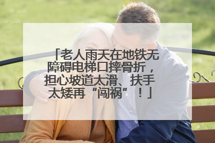 老人雨天在地铁无障碍电梯口摔骨折，担心坡道太滑、扶手太矮再“闯祸”！