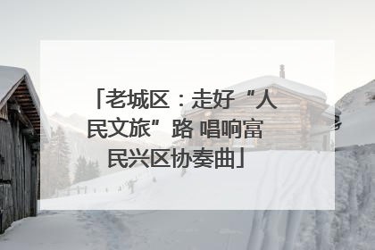 老城区：走好“人民文旅”路 唱响富民兴区协奏曲